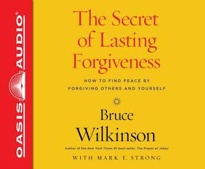 The Secret of Lasting Forgiveness: Finding Peace by Forgiving Others . . . and Yourself by Bruce Wilkinson