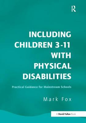 Including Children 3-11 with Physical Disabilities: Practical Guidance for Mainstream Schools by Mark Fox