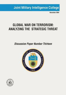 Global War On Terrorism: Analyzing The Strategic Threat by Joint Military Intelligence College