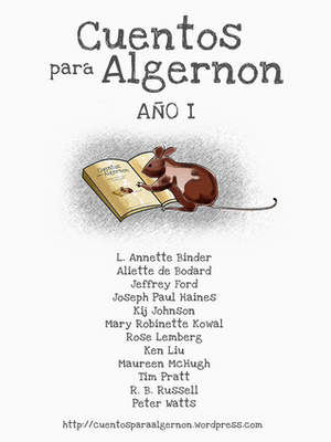 Cuentos para Algernon: Año I by Tim Pratt, Kij Johnson, Mary Robinette Kowal, R.B. Russell, Joseph Paul Haines, Maureen McHugh, Aliette de Bodard, Peter Watts, Marcheto, Ken Liu, R.B. Lemberg, L. Annette Binder, Jeffrey Ford