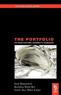 The Portfolio: An Acrchitecture Student's Handbook by Igor Marjanovic, Katerina Rüedi Ray, Lesley Naa Norle Lokko