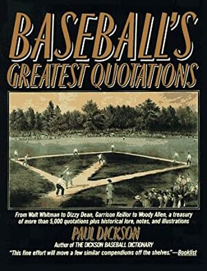 Baseball's Greatest Quotations: From Walt Whitman to Dizzy Dean, Garrison Keillor to Woody Allen, a Treasury of Over 50000 Quotations by Paul Dickson