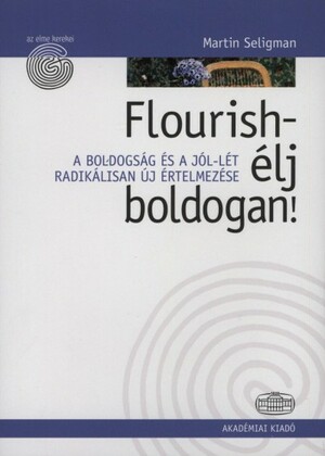 Flourish - élj boldogan!: A boldogság és a jól-lét radikálisan új értelmezése by Martin Seligman