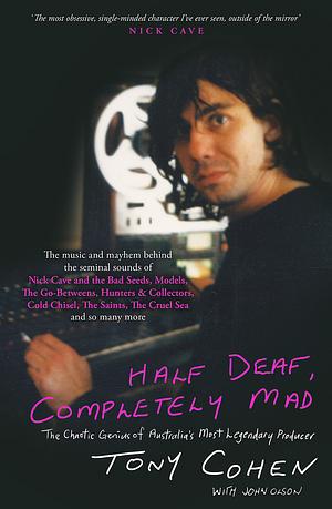 Half Deaf, Completely Mad: The Chaotic Genius of Australia's Most Legendary Music Producer by Tony Cohen