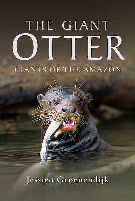 The Giant Otter: Giants of the Amazon by Jessica Groenendijk