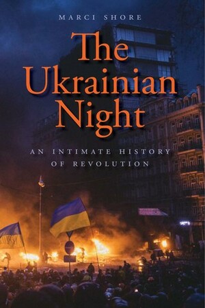The Ukrainian Night: An Intimate History of Revolution by Marci Shore