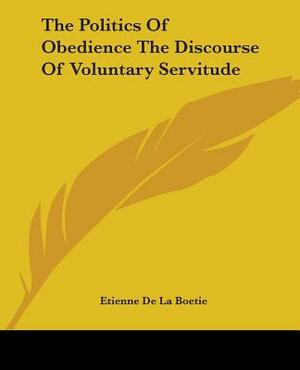 The Politics Of Obedience The Discourse Of Voluntary Servitude by Etienne De La Boetie