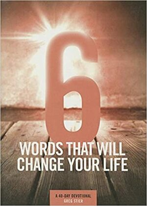 6 Words That Will Change Your Life: A 40-Day Devotional by Greg Stier
