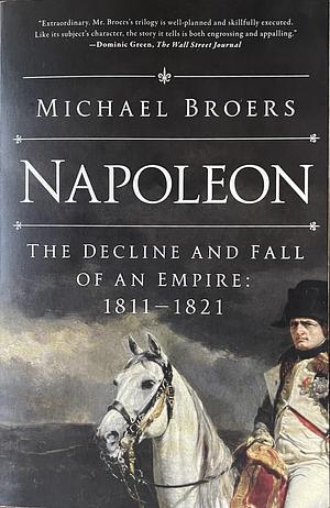 Napoleon: The Decline and Fall of an Empire: 1811-1821 by Michael Broers