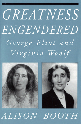 Greatness Engendered: George Eliot and Virginia Woolf by Alison Booth