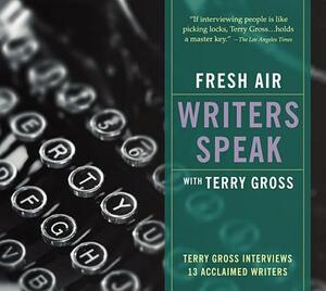 Fresh Air: Writers Speak: Terry Gross Interviews 13 Acclaimed Writers by Terry Gross