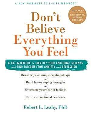 Don't Believe Everything You Feel: A CBT Workbook to Identify Your Emotional Schemas and Find Freedom from Anxiety and Depression by Robert L. Leahy