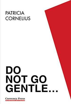 Do Not Go Gentle... by Patricia Cornelius