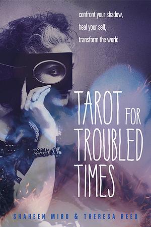 Tarot for Troubled Times: Confront Your Shadow, Heal Your SelfTransform the World by Theresa Reed, Shaheen Miro