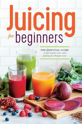 Juicing for Beginners: The Essential Guide to Juicing Recipes and Juicing for Weight Loss by John Chatham