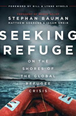 Seeking Refuge: On the Shores of the Global Refugee Crisis by Stephan Bauman, Matthew Soerens, Dr Issam Smeir