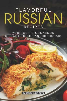 Flavorful Russian Recipes: Your Go-To Cookbook of East European Dish Ideas! by Daniel Humphreys