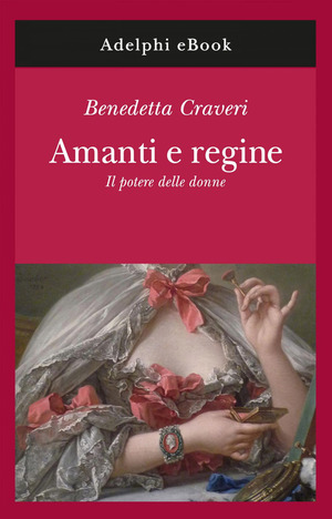 Amanti e regine. Il potere delle donne by Benedetta Craveri