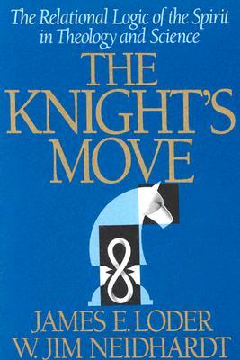 The Knight's Move: The Relational Logic of the Spirit in Theology and Science by James E. Loder, W. Jim Neidhardt