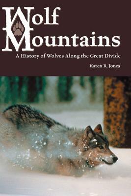 Wolf Mountains, Volume 6: A History of Wolves Along the Great Divide by Karen R. Jones
