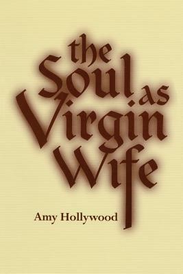 The Soul as Virgin Wife by Amy Hollywood