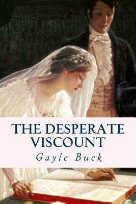 The Desperate Viscount: Marriage for wealth, a dream for love by Gayle Buck