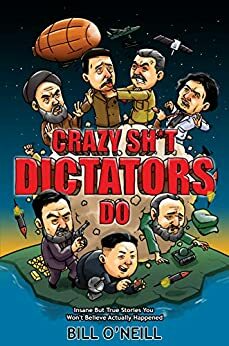 Crazy Stuff Dictators Do: Insane But True Stories You Won't Believe Actually Happened by Bill O'Neill