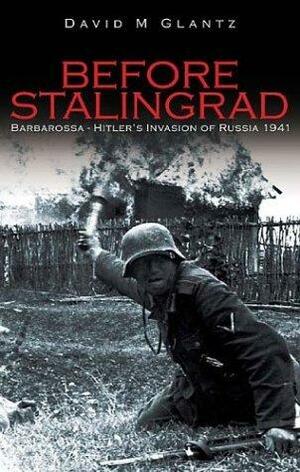 Before Stalingrad: Barbarossa, Hitler's Invasion of Russia 1941 by David M. Glantz