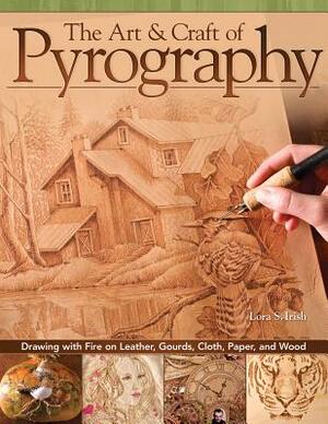 The Art & Craft of Pyrography: Drawing with Fire on Leather, Gourds, Cloth, Paper, and Wood by Lora S. Irish