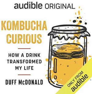 Kombucha Curious: How a Drink Transformed My Life by Duff McDonald