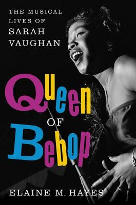 Queen of Bebop: The Musical Lives of Sarah Vaughan by Elaine M. Hayes