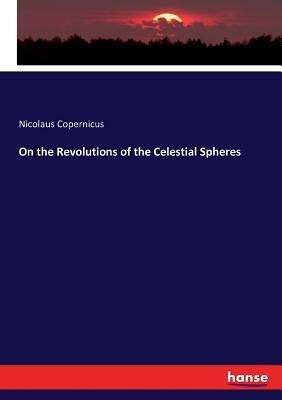 On the Revolutions of the Celestial Spheres by Nicolaus Copernicus