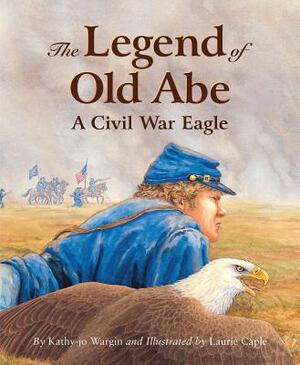 The Legend of Old Abe: A Civil War Eagle by Kathy-jo Wargin