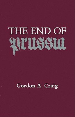 The End of Prussia by Gordon A. Craig