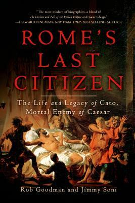 Rome's Last Citizen: The Life and Legacy of Cato, Mortal Enemy of Caesar by Rob Goodman, Jimmy Soni