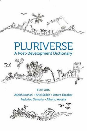 Pluriverse: A Post–Development Dictionary by Federico DeMaria, Alberto Acosta Espinosa, Ashish Kothari, Arturo Escobar, Ariel Salleh