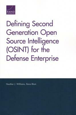 Defining Second Generation Open Source Intelligence (Osint) for the Defense Enterprise by Ilana Blum, Heather J. Williams