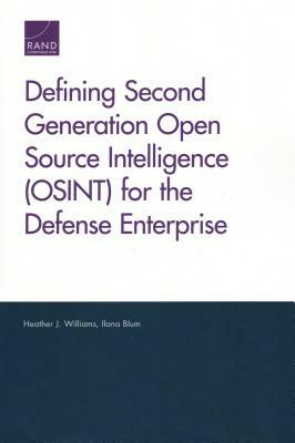 Defining Second Generation Open Source Intelligence (Osint) for the Defense Enterprise by Heather J. Williams, Ilana Blum