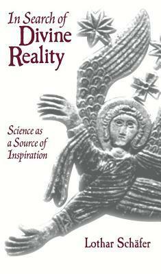 In Search of Divine Reality: Science as a Source of Inspiration by Lothar Schäfer