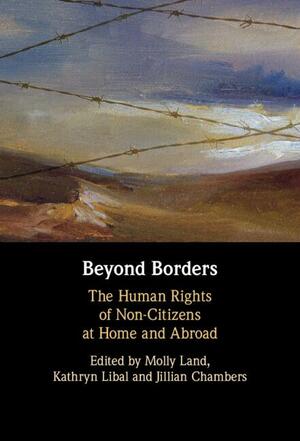 Beyond Borders: The Human Rights of Noncitizens at Home and Abroad by Molly K. Land, Jillian Robin Chambers, Kathryn Libal
