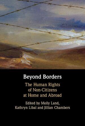 Beyond Borders: The Human Rights of Noncitizens at Home and Abroad by Kathryn Libal, Jillian Robin Chambers, Molly K. Land