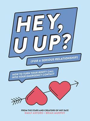 Hey, U Up? (for a Serious Relationship): How to Turn Your Booty Call Into Your Emergency Contact by Brian Murphy, Emily Axford