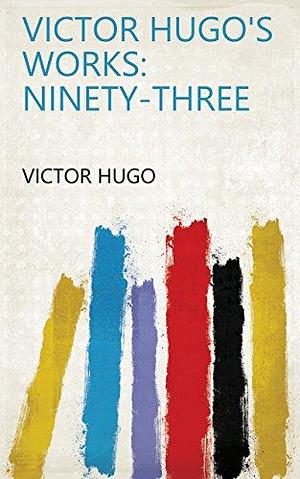 Victor Hugo's Works: Ninety-three by Victor Hugo, Victor Hugo