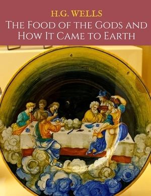 The Food Of The Gods And How It Came To Earth: A First Unabridged Edition (Annotated) By H.G. Wells. by H.G. Wells