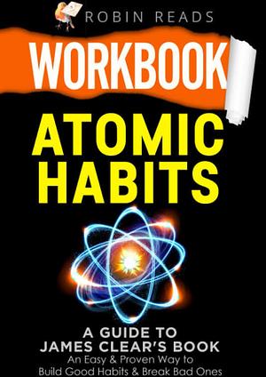 Workbook: Atomic Habits: A guide to James Clear's Book by Robin Reads