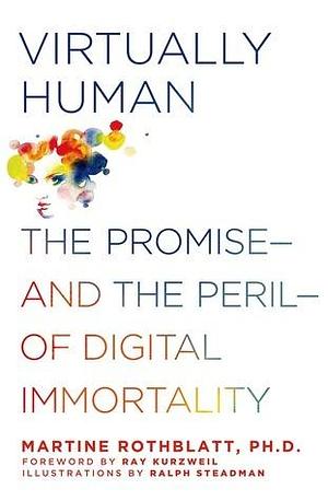 Virtually Human: The Promise---And the Peril---Of Digital Immortality by Martine Rothblatt, Martine Rothblatt