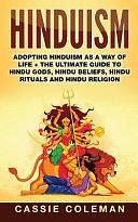 Hinduism: Adopting Hinduism as a Way of Life + The Ultimate Guide to Hindu Gods, Hindu Beliefs, Hindu Rituals and Hindu Religion by Cassie Coleman