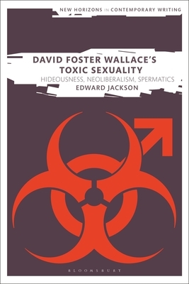 David Foster Wallace's Toxic Sexuality: Hideousness, Neoliberalism, Spermatics by Edward Jackson