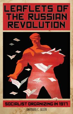 Leaflets of the Russian Revolution: Socialist Organizing in 1917 by 