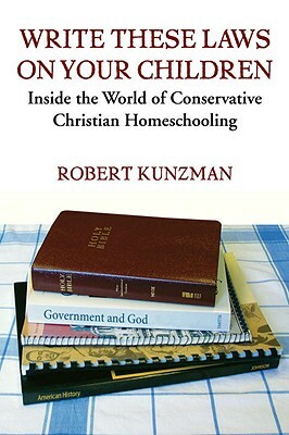 Write These Laws on Your Children: Inside the World of Conservative Christian Homeschooling by Robert Kunzman